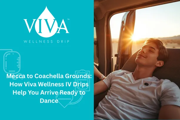 Mecca to Coachella Grounds: How Viva Wellness IV Drips Help You Arrive Ready to Dance